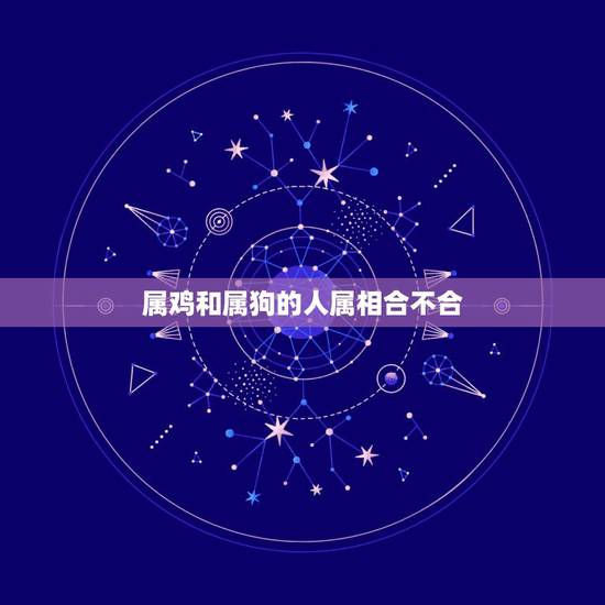 属鸡和属狗的人属相合不合，属鸡和属狗的不能结婚是真的假的？