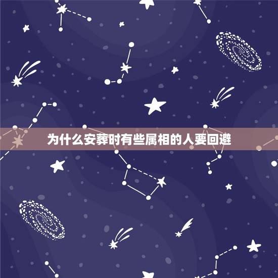 为什么安葬时有些属相的人要回避,下葬时什么生肖要回避 为什么安葬时有些属相的人要回避,下葬时什么生肖要回避