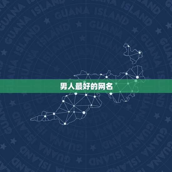男人最好的网名,男人要什么网名比较好 男人最好的网名,男人要什么网名比较好
