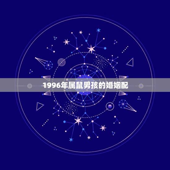 1996年属鼠男孩的婚姻配，1996年属鼠男孩的爱情运