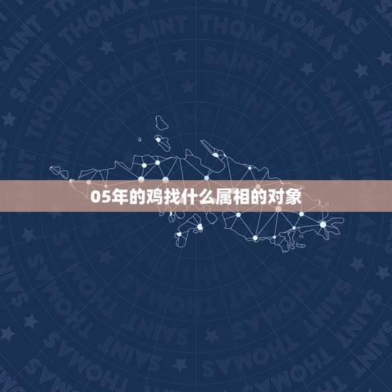 05年的鸡找什么属相的对象,属鸡的找属什么的对象最好 05年的鸡找什么属相的对象,属鸡的找属什么的对象最好