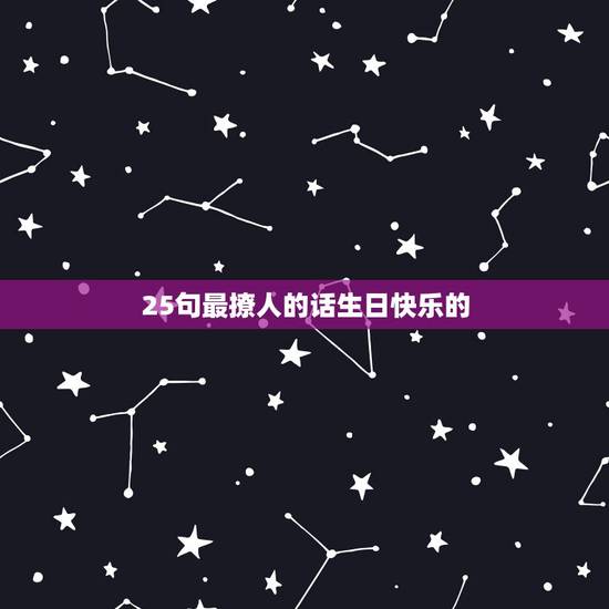 25句最撩人的话生日快乐的,生日快乐 唯美句子 25句最撩人的话生日快乐的,生日快乐 唯美句子