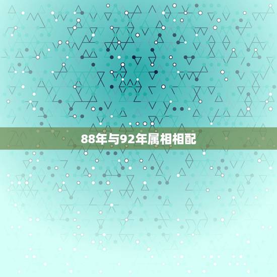 88年与92年属相相配,1988年属龙的男生与1992年属猴的女生配吗 88年与92年属相相配,1988年属龙的男生与1992年属猴的女生配吗