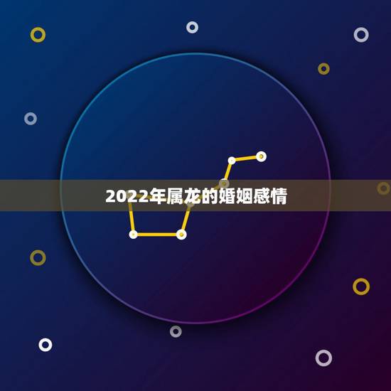 2022年属龙的婚姻感情，被桃花缠身的生肖龙