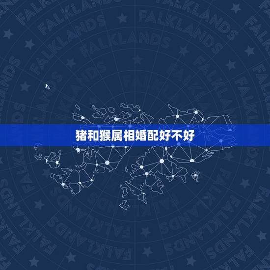 猪和猴属相婚配好不好，属猪的和属猴的就一定不能婚配吗？