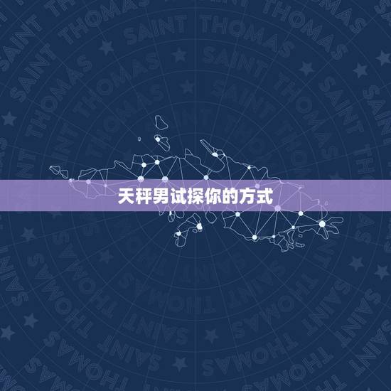 天秤男试探你的方式，天秤男试探你的方式