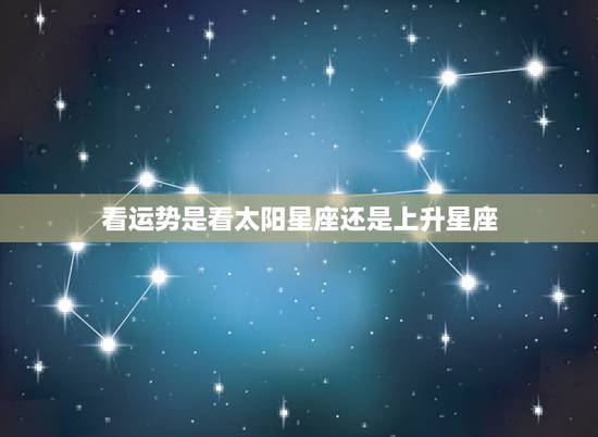 看运势是看太阳星座还是上升星座,关于看运势是看太阳星座还是上升星座的一 看运势是看太阳星座还是上升星座,关于看运势是看太阳星座还是上升星座的一