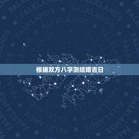 根据双方八字测结婚吉日,双方生辰八字测结婚吉日 根据双方八字测结婚吉日,双方生辰八字测结婚吉日