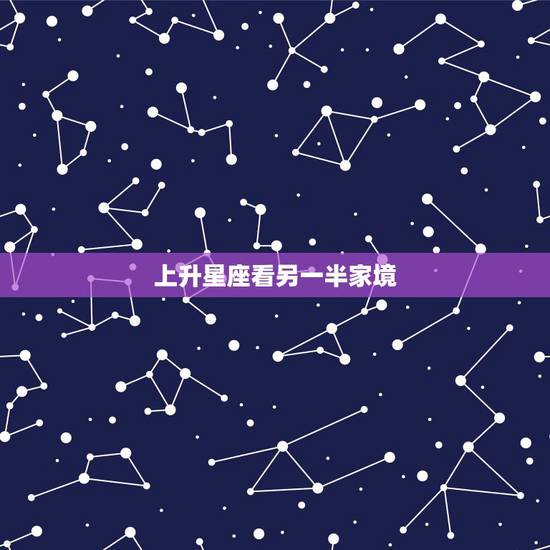 上升星座看另一半家境，什麽是上升星座，怎么看一个人的上升星座？