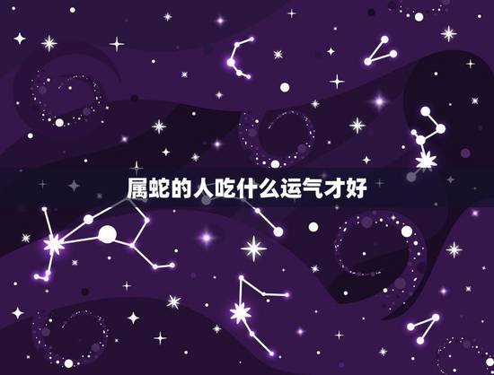 属蛇的人吃什么运气才好，属蛇的命运好不好