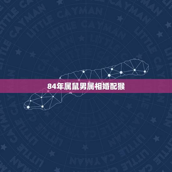 84年属鼠男属相婚配猴,男84年的鼠和哪个属相相配 84年属鼠男属相婚配猴,男84年的鼠和哪个属相相配