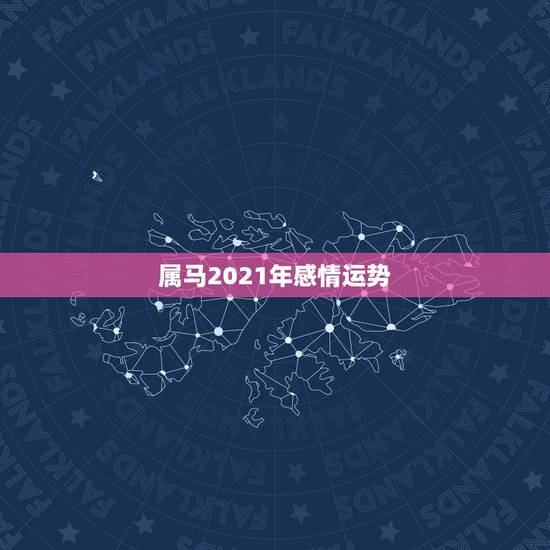 属马2021年感情运势,2021年属马婚姻上的麻烦 属马2021年感情运势,2021年属马婚姻上的麻烦