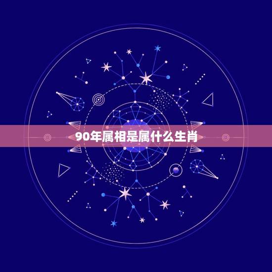90年属相是属什么生肖,1990年是什么属相 90年属相是属什么生肖,1990年是什么属相