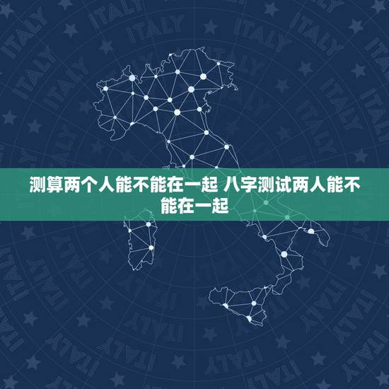 测算两个人能不能在一起 八字测试两人能不能在一起