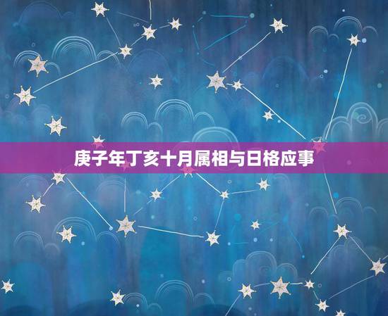 庚子年丁亥十月属相与日格应事,庚子年丁亥月丁巳日庚子时出生的女孩儿命运 庚子年丁亥十月属相与日格应事,庚子年丁亥月丁巳日庚子时出生的女孩儿命运