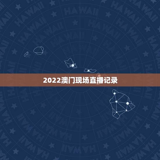 2022澳门现场直播记录,澳门捕鱼平台 2022澳门现场直播记录,澳门捕鱼平台