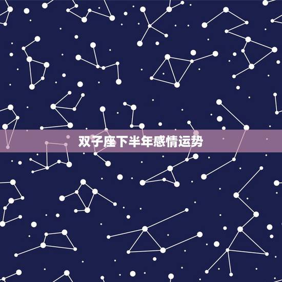 双子座下半年感情运势,属猴的双子座下半年的感情运势 双子座下半年感情运势,属猴的双子座下半年的感情运势