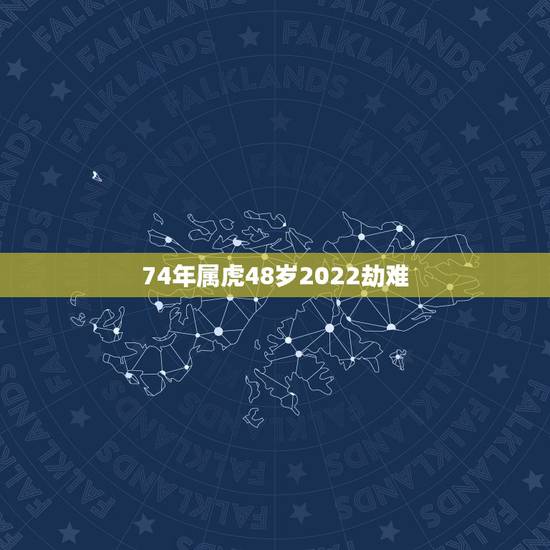 74年属虎48岁2022劫难 1974属虎命晚年很苦