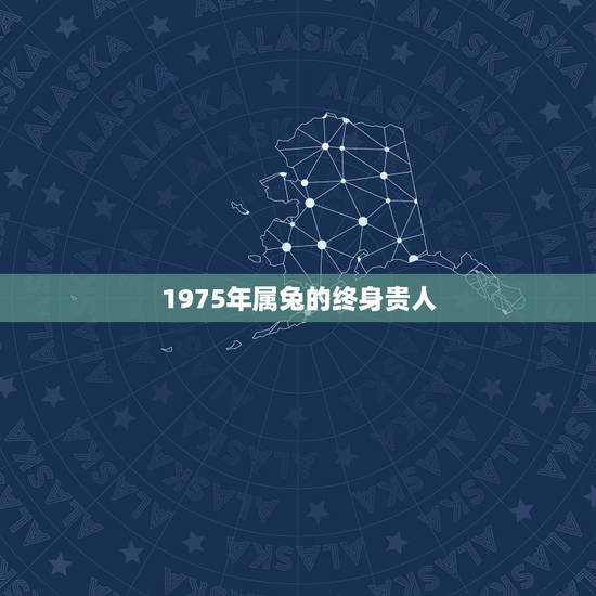 1975年属兔的终身贵人,属兔1975年生人吉利数字 1975年属兔的终身贵人,属兔1975年生人吉利数字
