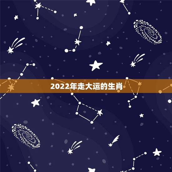 2022年走大运的生肖,未来两个月,哪三大生肖行大运,吉星高照,财禄双 2022年走大运的生肖,未来两个月,哪三大生肖行大运,吉星高照,财禄双