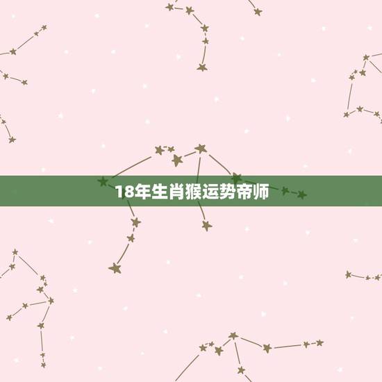 18年生肖猴运势帝师,属猴2018年运势及运程 18年生肖猴运势帝师,属猴2018年运势及运程