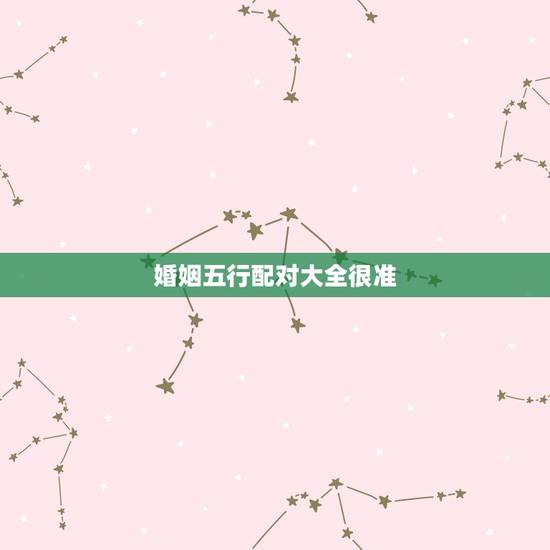 婚姻五行配对大全很准,十二属相婚姻配对表 婚姻五行配对大全很准,十二属相婚姻配对表