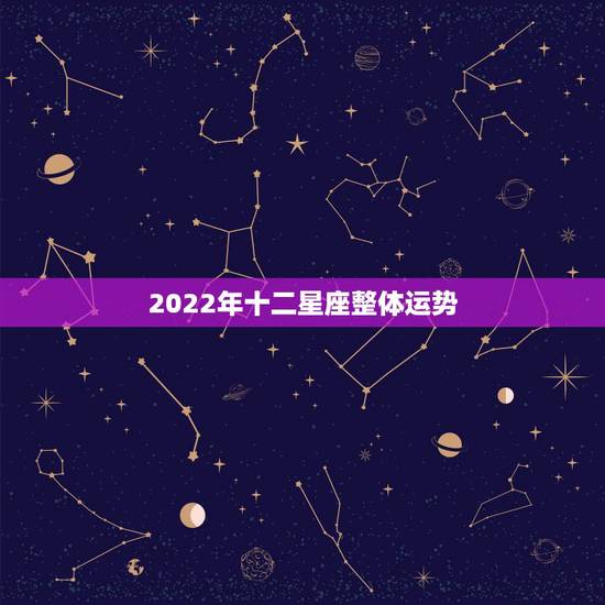 2022年十二星座整体运势，最准确的2021年星座运势