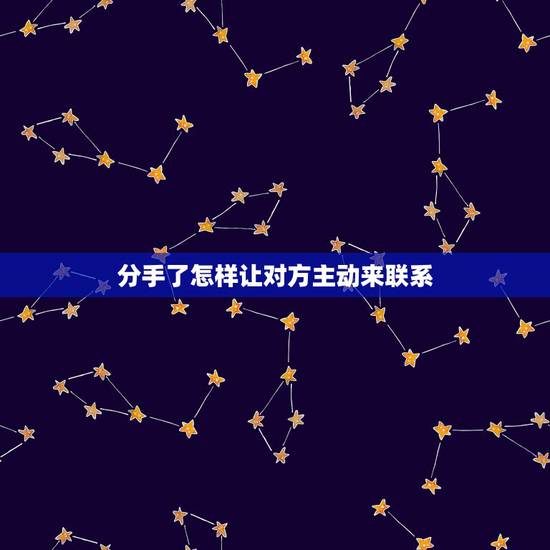 分手了怎样让对方主动来联系，想让前任主动联系你，应该怎么做呢？