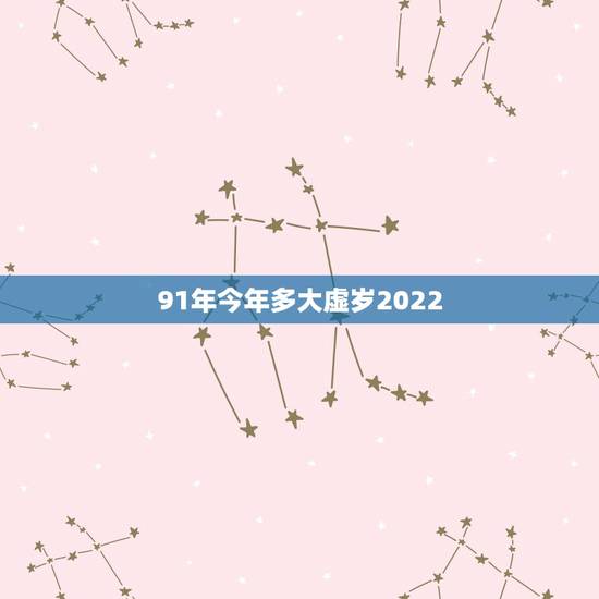 91年今年多大虚岁2022，91年属羊的属相婚配表