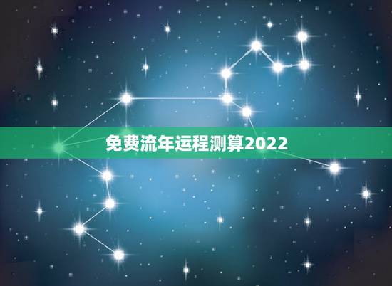 免费流年运程测算2022,2022年免费测八字运势 免费流年运程测算2022,2022年免费测八字运势