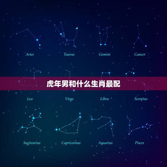 虎年男和什么生肖最配，虎年配什么生肖更好