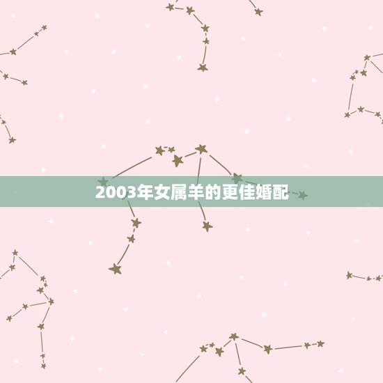 2003年女属羊的更佳婚配,2003年属羊女配什么属相更好 2003年女属羊的更佳婚配,2003年属羊女配什么属相更好