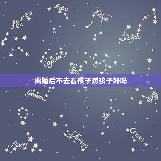 离婚后不去看孩子对孩子好吗,离婚后要不要去看孩子 离婚后不去看孩子对孩子好吗,离婚后要不要去看孩子