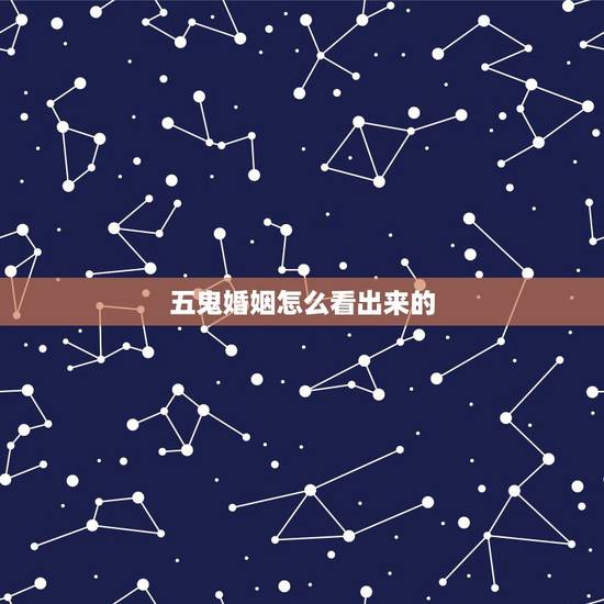 五鬼婚姻怎么看出来的，五鬼婚是什么看出来的