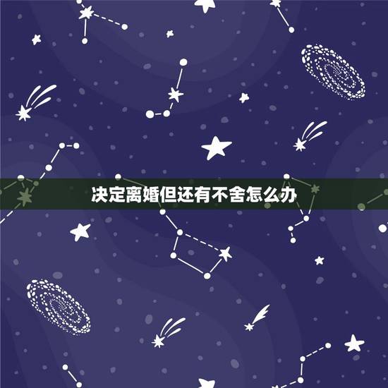 决定离婚但还有不舍怎么办,我想离婚可是又不舍,但是又感觉过不下去,很纠 决定离婚但还有不舍怎么办,我想离婚可是又不舍,但是又感觉过不下去,很纠