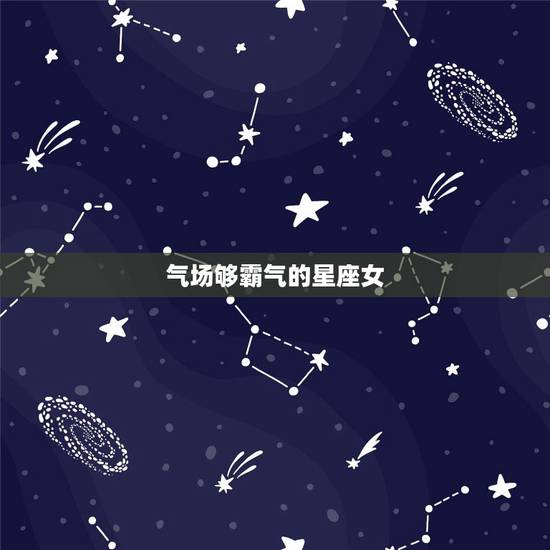 气场够霸气的星座女，气场强大，做事像爷们的星座女都有哪些？
