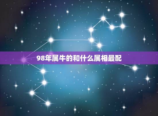 98年属牛的和什么属相最配,1998属虎更佳结婚年龄 98年属牛的和什么属相最配,1998属虎更佳结婚年龄