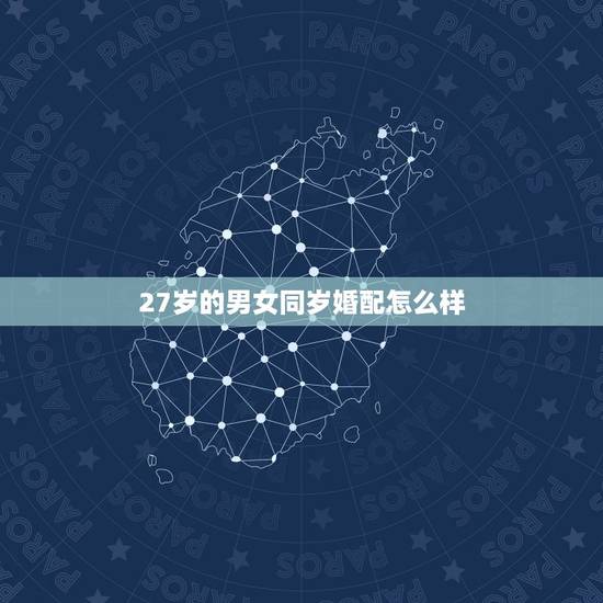 27岁的男女同岁婚配怎么样,同岁大驿土命的男女结婚好不好 27岁的男女同岁婚配怎么样,同岁大驿土命的男女结婚好不好