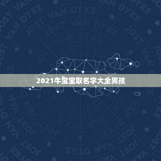 2021牛宝宝取名字大全男孩，2021牛宝宝男孩取名