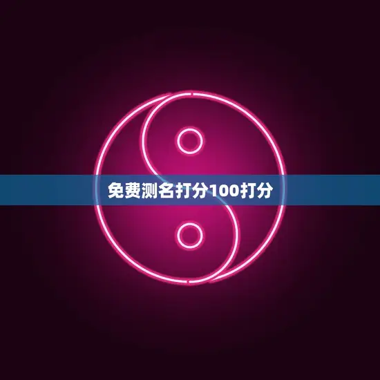 免费测名打分100打分(快速了解你的姓名打分) 免费测名打分100打分(快速了解你的姓名打分)