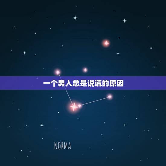 一个男人总是说谎的原因，为什么有些男人喜欢经常说谎？