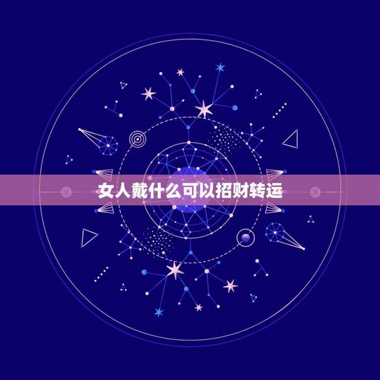 女人戴什么可以招财转运，女人佩戴什么可以转运？