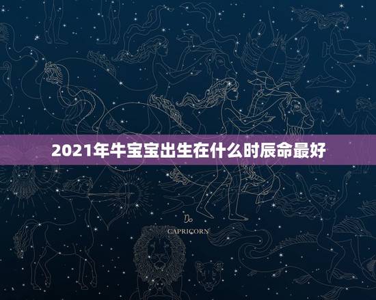 2021年牛宝宝出生在什么时辰命最好，2021年几月份出生的牛宝宝最好