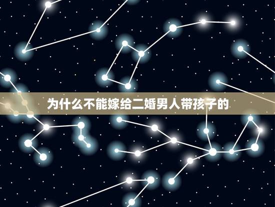 为什么不能嫁给二婚男人带孩子的,嫁给二婚有孩男(前妻带)有后悔的吗? 为什么不能嫁给二婚男人带孩子的,嫁给二婚有孩男(前妻带)有后悔的吗?