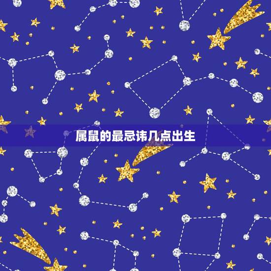 属鼠的最忌讳几点出生，鼠年相克月份