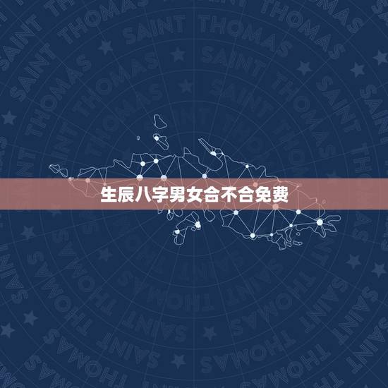 生辰八字男女合不合免费,男女合不合婚看属相还是看生辰八字 生辰八字男女合不合免费,男女合不合婚看属相还是看生辰八字