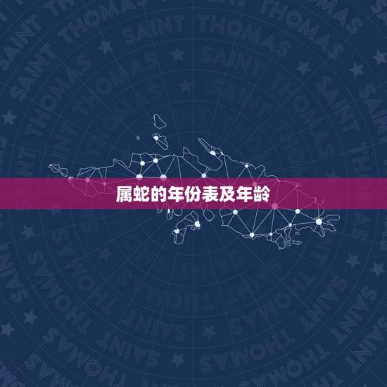 属蛇的年份表及年龄,蛇的年份有哪些几岁 属蛇的年份表及年龄,蛇的年份有哪些几岁