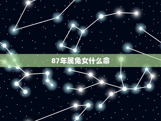 87年属兔女什么命,1987年属兔命好不好 87年属兔女什么命,1987年属兔命好不好