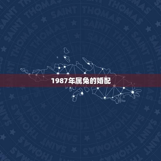 1987年属兔的婚配，87年属兔男的和什么属相最配