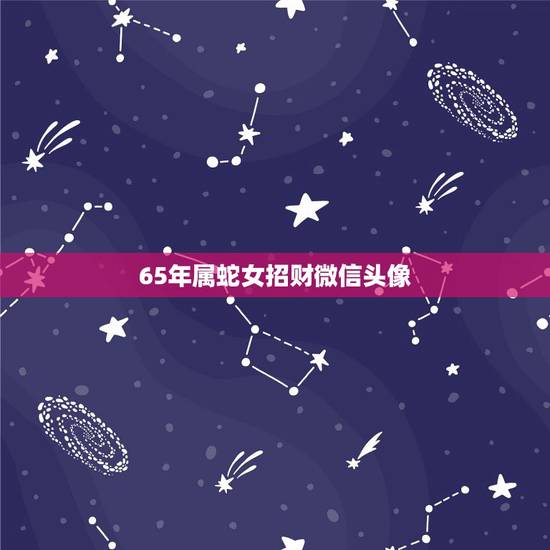 65年属蛇女招财微信头像,属蛇的招财微信名字 65年属蛇女招财微信头像,属蛇的招财微信名字